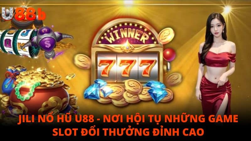 Jili Nổ hũ: Nơi hội tụ những game slot đổi thưởng đỉnh cao